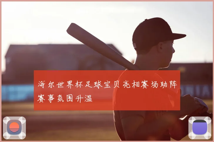 海尔世界杯足球宝贝亮相赛场助阵赛事氛围升温