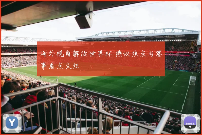 海外视角解读世界杯 热议焦点与赛事看点交织