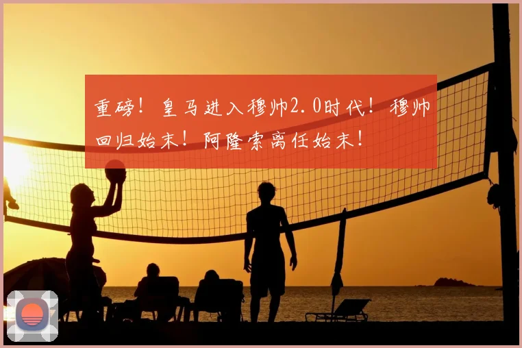 重磅!皇马进入穆帅2.0时代!穆帅回归始末!阿隆索离任始末!