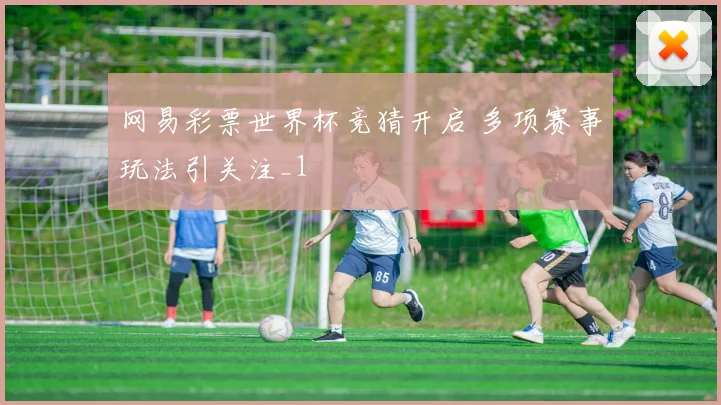 网易彩票世界杯竞猜开启 多项赛事玩法引关注_1