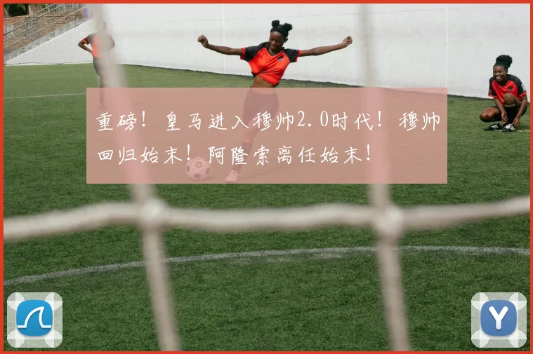 重磅!皇马进入穆帅2.0时代!穆帅回归始末!阿隆索离任始末!